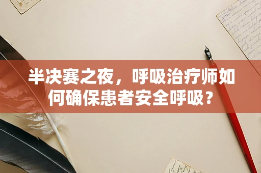 半决赛之夜，呼吸治疗师如何确保患者安全呼吸？