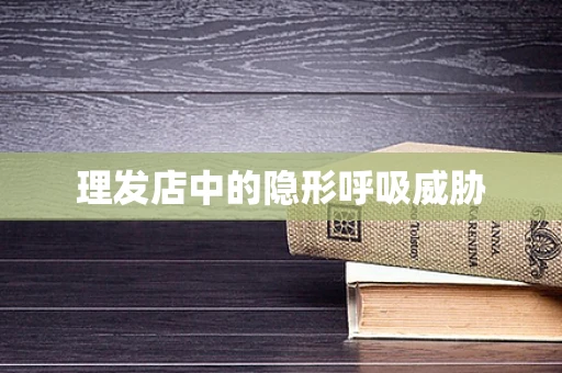 理发店中的隐形呼吸威胁