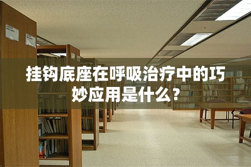 挂钩底座在呼吸治疗中的巧妙应用是什么？