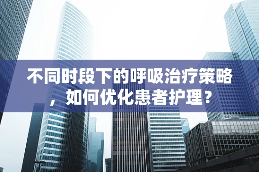 不同时段下的呼吸治疗策略，如何优化患者护理？
