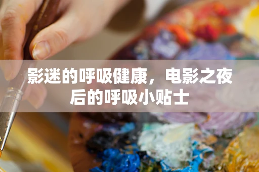 影迷的呼吸健康，电影之夜后的呼吸小贴士