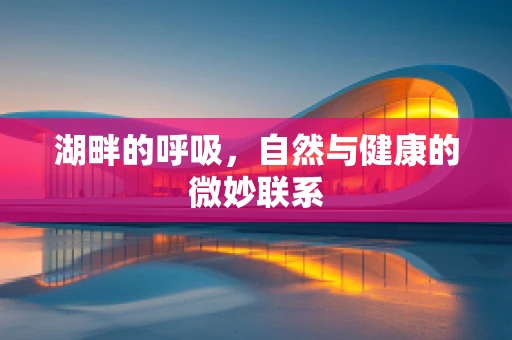 湖畔的呼吸，自然与健康的微妙联系