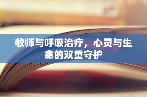 牧师与呼吸治疗，心灵与生命的双重守护