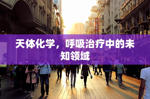 天体化学，呼吸治疗中的未知领域