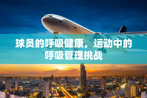 球员的呼吸健康，运动中的呼吸管理挑战