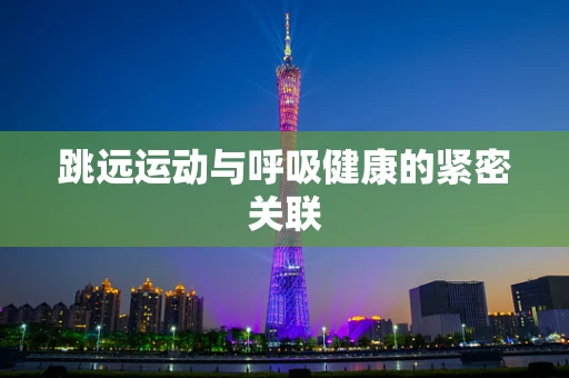 跳远运动与呼吸健康的紧密关联