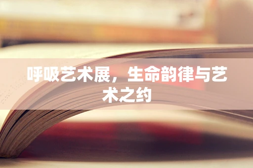 呼吸艺术展，生命韵律与艺术之约