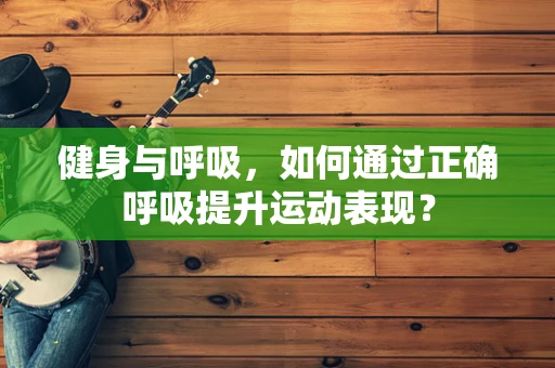 健身与呼吸，如何通过正确呼吸提升运动表现？