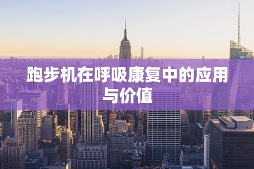 跑步机在呼吸康复中的应用与价值