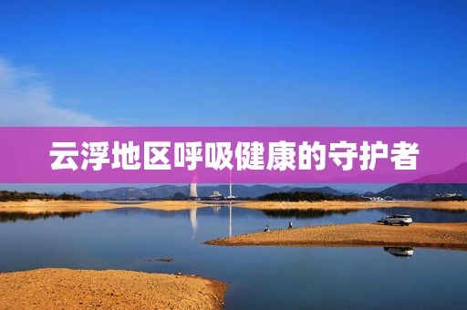 云浮地区呼吸健康的守护者
