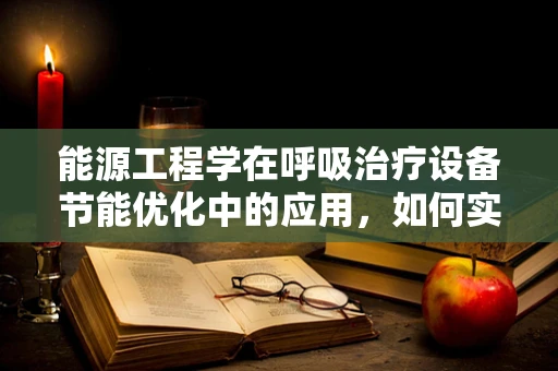 能源工程学在呼吸治疗设备节能优化中的应用，如何实现绿色医疗？