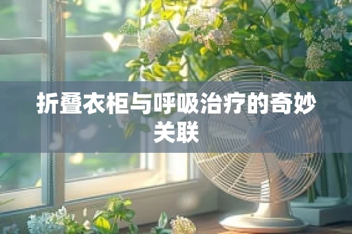 折叠衣柜与呼吸治疗的奇妙关联