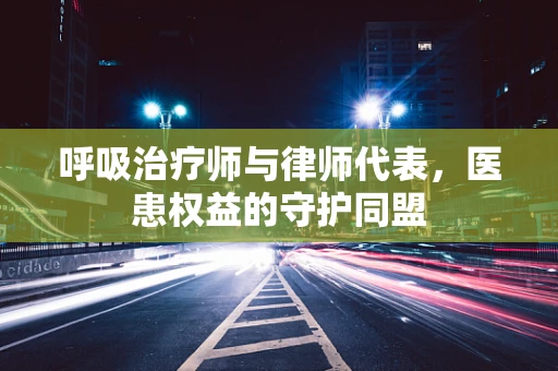 呼吸治疗师与律师代表，医患权益的守护同盟