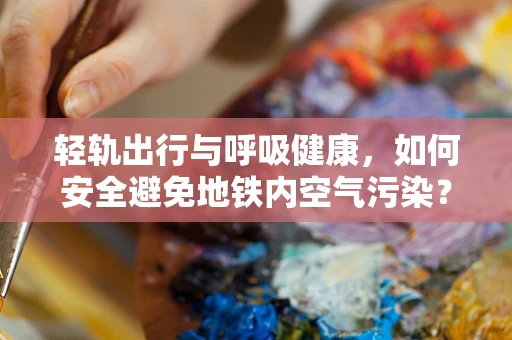 轻轨出行与呼吸健康，如何安全避免地铁内空气污染？