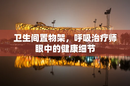 卫生间置物架，呼吸治疗师眼中的健康细节