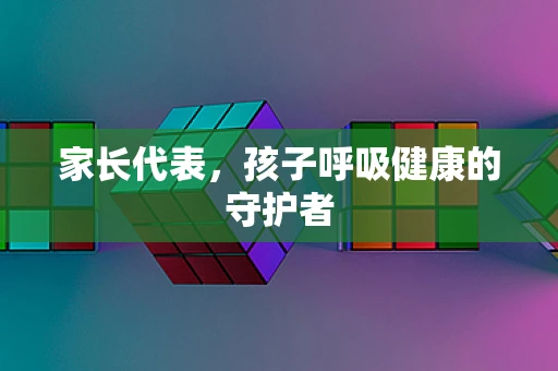 家长代表，孩子呼吸健康的守护者