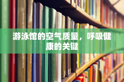 游泳馆的空气质量，呼吸健康的关键