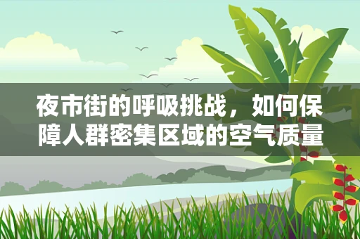 夜市街的呼吸挑战，如何保障人群密集区域的空气质量？