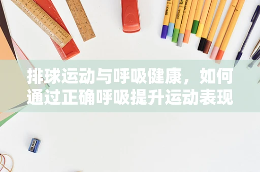 排球运动与呼吸健康，如何通过正确呼吸提升运动表现？