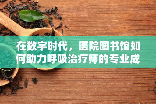 在数字时代，医院图书馆如何助力呼吸治疗师的专业成长？