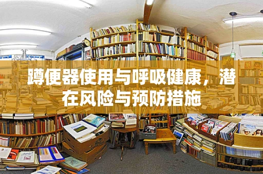 蹲便器使用与呼吸健康，潜在风险与预防措施