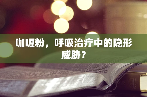 咖喱粉，呼吸治疗中的隐形威胁？