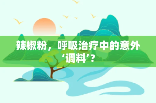 辣椒粉，呼吸治疗中的意外‘调料’？
