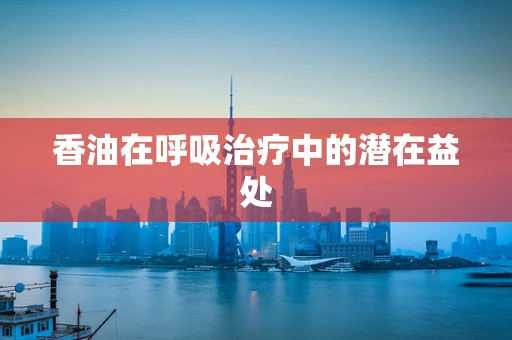香油在呼吸治疗中的潜在益处