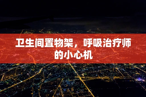 卫生间置物架，呼吸治疗师的小心机