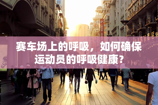 赛车场上的呼吸，如何确保运动员的呼吸健康？