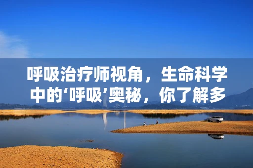 呼吸治疗师视角，生命科学中的‘呼吸’奥秘，你了解多少？