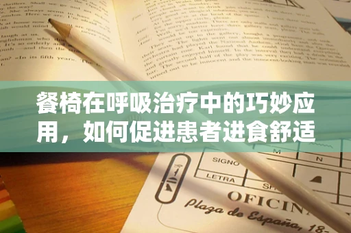 餐椅在呼吸治疗中的巧妙应用，如何促进患者进食舒适与安全？