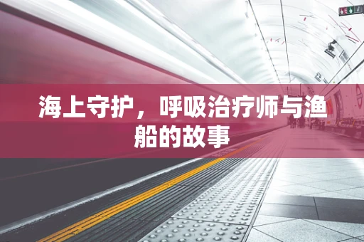 海上守护，呼吸治疗师与渔船的故事