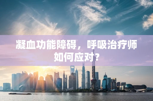 凝血功能障碍，呼吸治疗师如何应对？