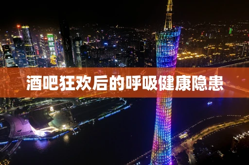酒吧狂欢后的呼吸健康隐患