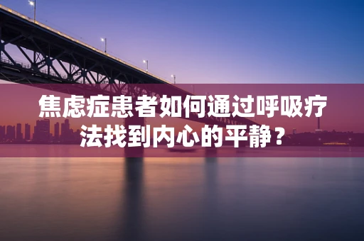 焦虑症患者如何通过呼吸疗法找到内心的平静？