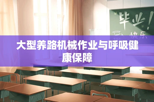 大型养路机械作业与呼吸健康保障