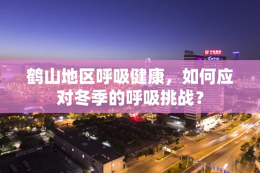 鹤山地区呼吸健康，如何应对冬季的呼吸挑战？