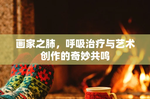 画家之肺，呼吸治疗与艺术创作的奇妙共鸣