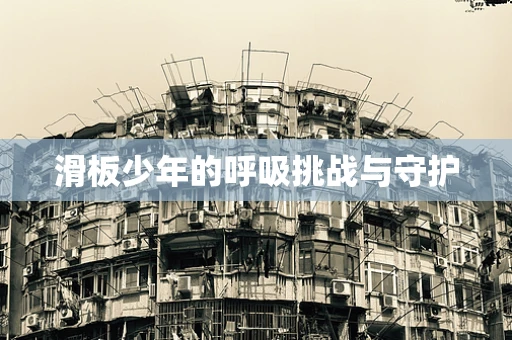 滑板少年的呼吸挑战与守护