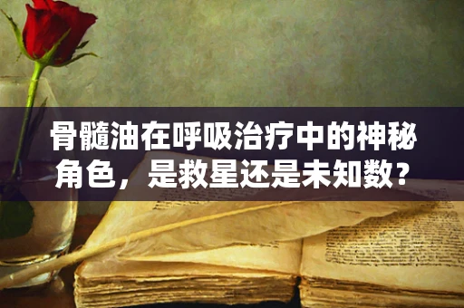 骨髓油在呼吸治疗中的神秘角色，是救星还是未知数？