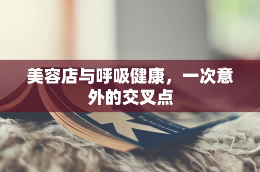 美容店与呼吸健康，一次意外的交叉点