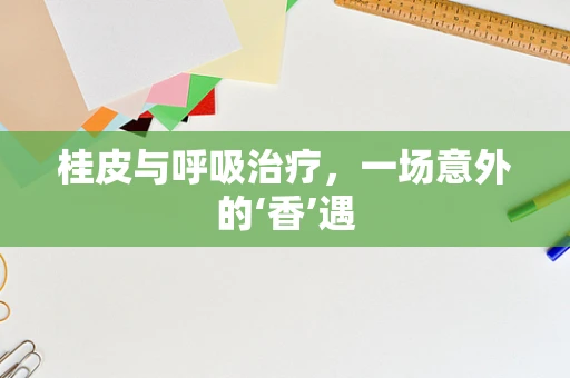 桂皮与呼吸治疗，一场意外的‘香’遇