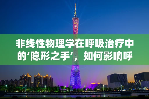 非线性物理学在呼吸治疗中的‘隐形之手’，如何影响呼吸系统动力学？