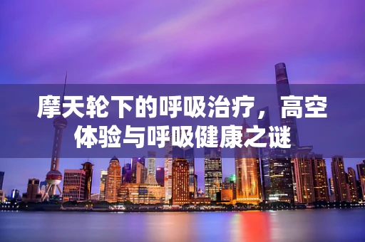摩天轮下的呼吸治疗，高空体验与呼吸健康之谜
