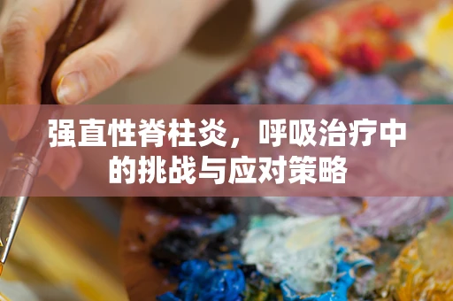 强直性脊柱炎，呼吸治疗中的挑战与应对策略