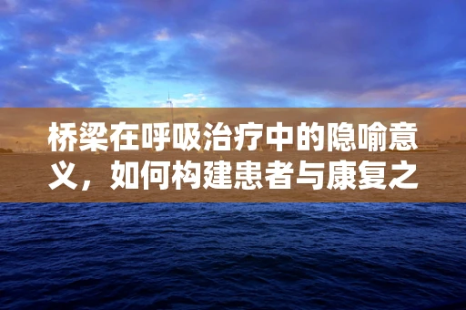 桥梁在呼吸治疗中的隐喻意义，如何构建患者与康复之间的坚实通道？