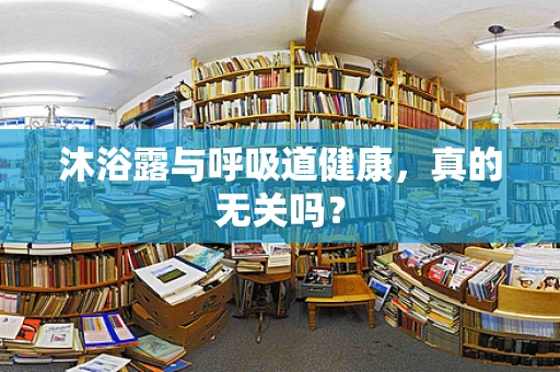 沐浴露与呼吸道健康，真的无关吗？