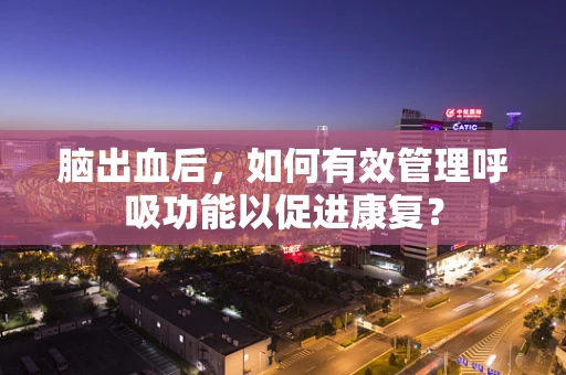 脑出血后，如何有效管理呼吸功能以促进康复？