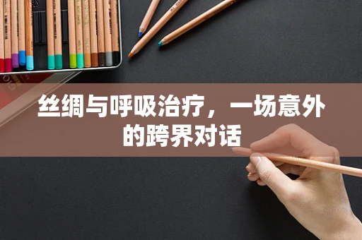 丝绸与呼吸治疗，一场意外的跨界对话